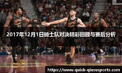 2017年12月1日骑士队对决精彩回顾与赛后分析