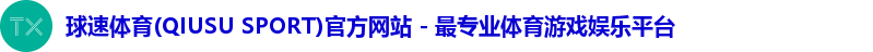 球速体育(QIUSU SPORT)官方网站 - 最专业体育游戏娱乐平台